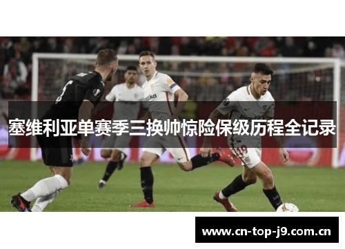塞维利亚单赛季三换帅惊险保级历程全记录 塞维利亚单赛季三换帅惊险保级历程全记录